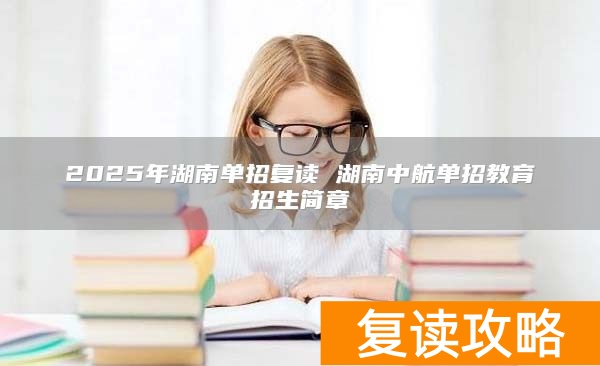 2025年湖南单招复读 湖南中航单招教育招生简章