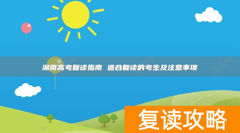 湖南高考复读指南 适合复读的考生及注意事项