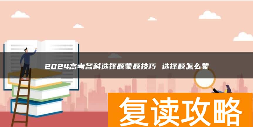 2024高考各科选择题蒙题技巧 选择题怎么蒙